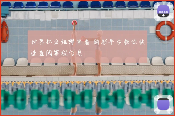 世界杯分组哪里看 购彩平台教你快速查阅赛程信息
