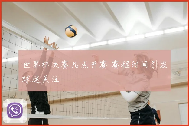世界杯决赛几点开赛 赛程时间引发球迷关注