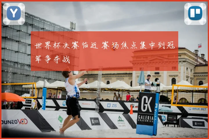 世界杯决赛临近 赛场焦点集中到冠军争夺战