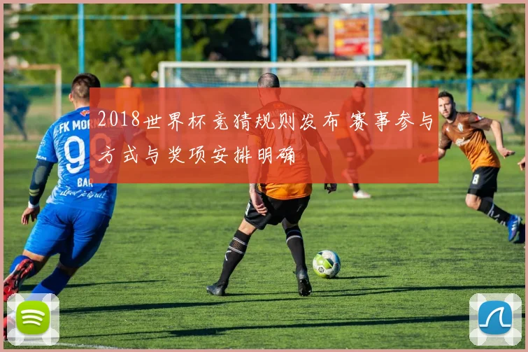 2018世界杯竞猜规则发布 赛事参与方式与奖项安排明确