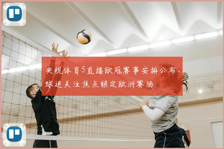 央视体育5直播欧冠赛事安排公布,球迷关注焦点锁定欧洲赛场