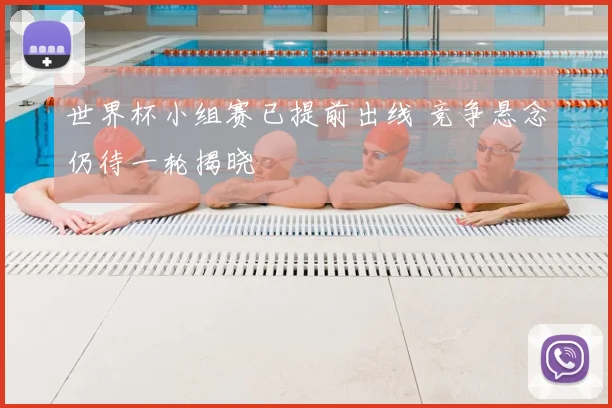 世界杯小组赛已提前出线 竞争悬念仍待一轮揭晓