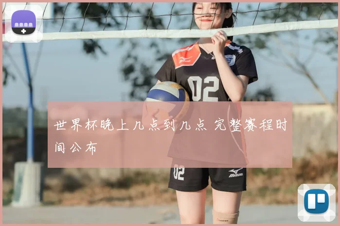 世界杯晚上几点到几点 完整赛程时间公布