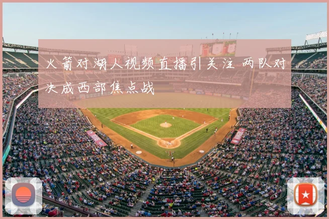 火箭对湖人视频直播引关注 两队对决成西部焦点战