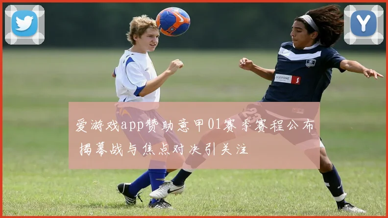 爱游戏app赞助意甲01赛季赛程公布 揭幕战与焦点对决引关注