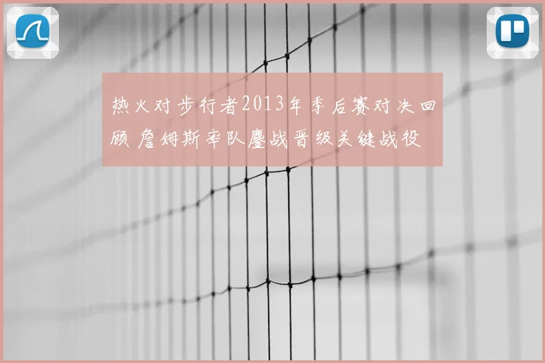 热火对步行者2013年季后赛对决回顾 詹姆斯率队鏖战晋级关键战役