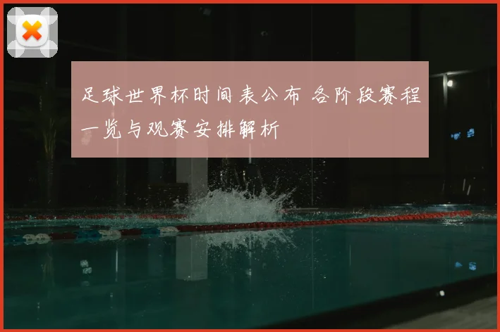 足球世界杯时间表公布 各阶段赛程一览与观赛安排解析