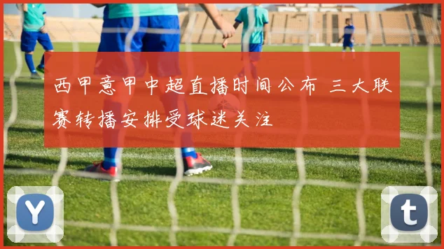 西甲意甲中超直播时间公布 三大联赛转播安排受球迷关注