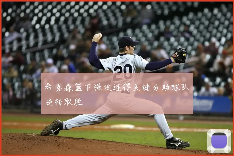 希克森篮下强攻连得关键分助球队逆转取胜