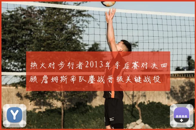 热火对步行者2013年季后赛对决回顾 詹姆斯率队鏖战晋级关键战役