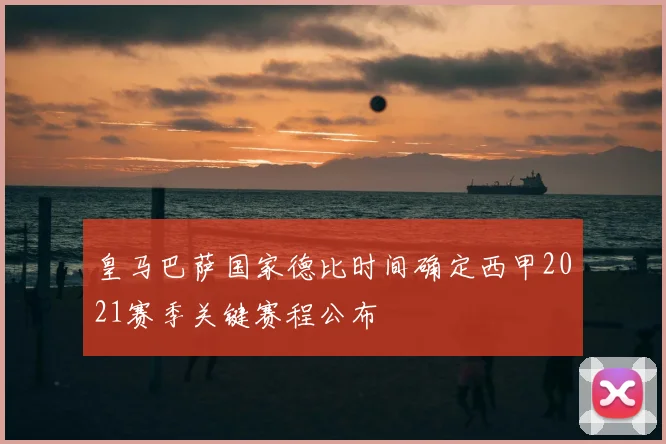 皇马巴萨国家德比时间确定西甲2021赛季关键赛程公布